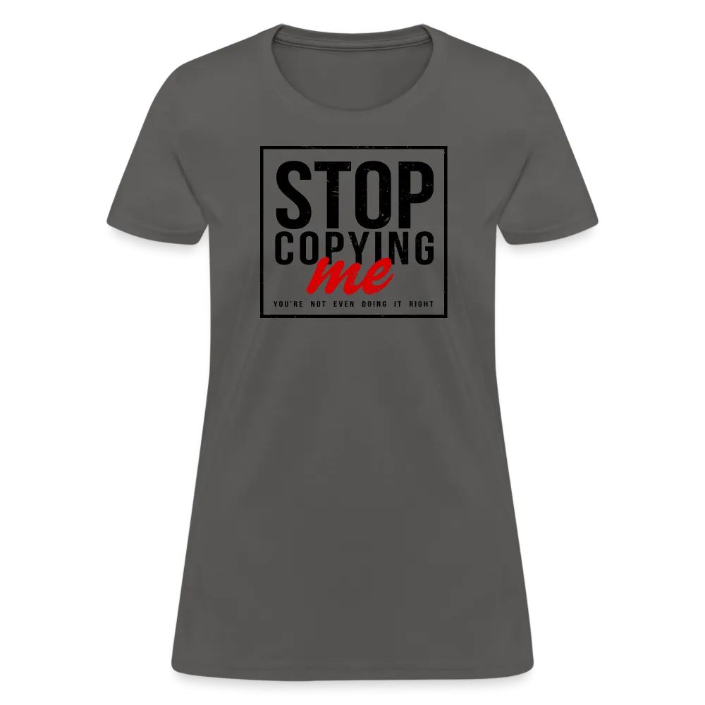 Stop Copying Me You're Not Even Doing It Right Women's T-Shirt