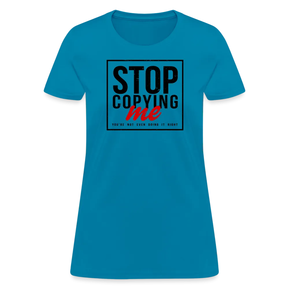 Stop Copying Me You're Not Even Doing It Right Women's T-Shirt