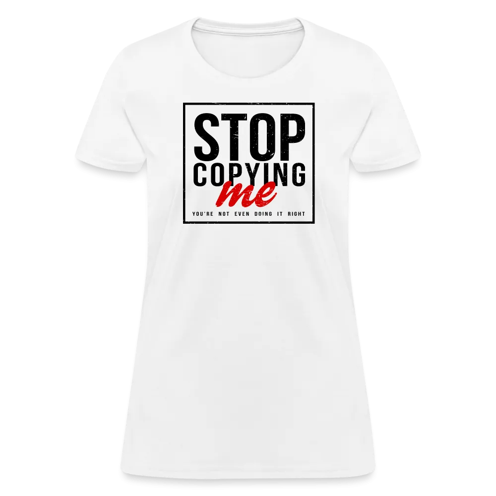 Stop Copying Me You're Not Even Doing It Right Women's T-Shirt