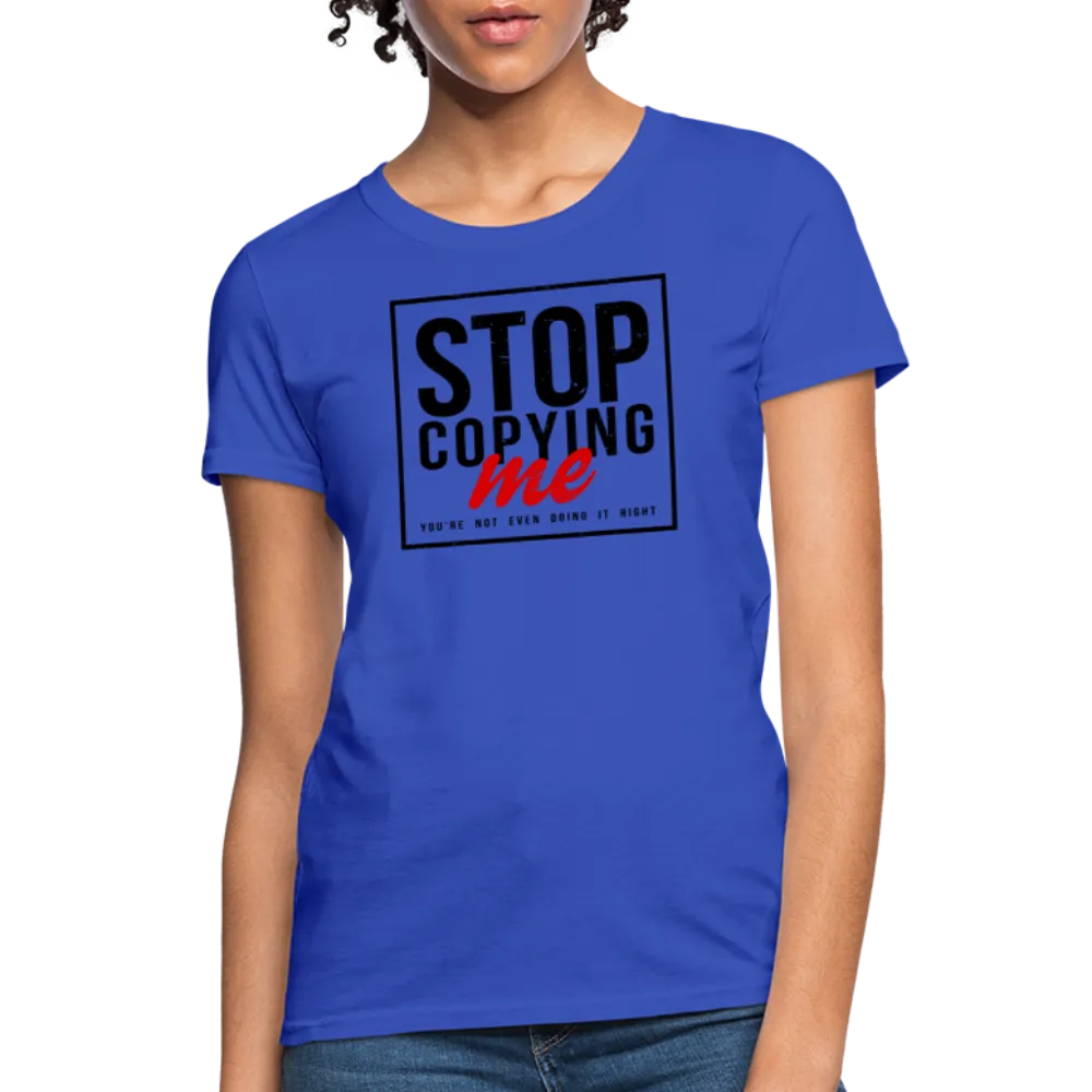 Stop Copying Me You're Not Even Doing It Right Women's T-Shirt
