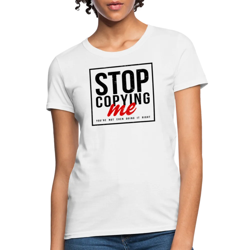 Stop Copying Me You're Not Even Doing It Right Women's T-Shirt