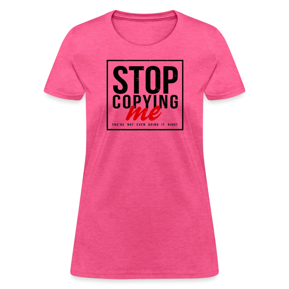 Stop Copying Me You're Not Even Doing It Right Women's T-Shirt