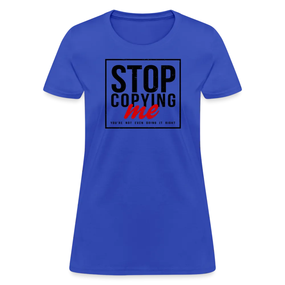 Stop Copying Me You're Not Even Doing It Right Women's T-Shirt