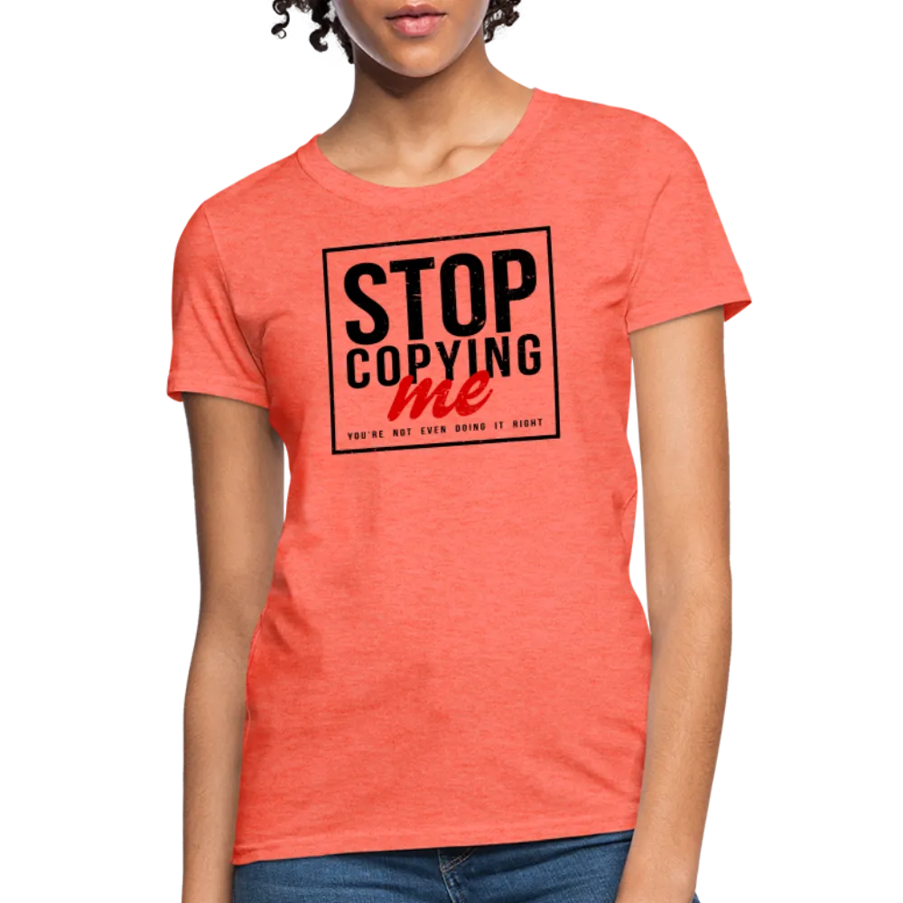 Stop Copying Me You're Not Even Doing It Right Women's T-Shirt