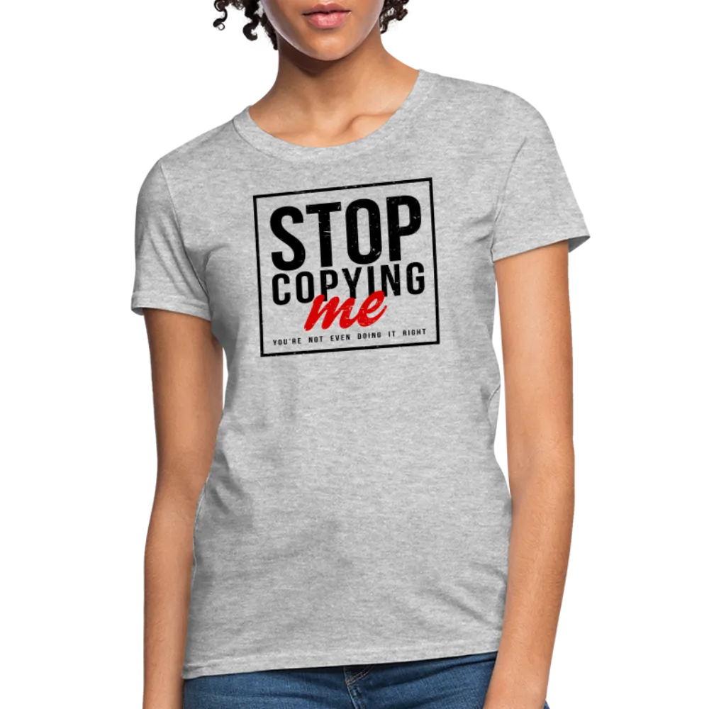 Stop Copying Me You're Not Even Doing It Right Women's T-Shirt