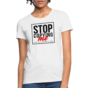 Stop Copying Me You're Not Even Doing It Right Women's T-Shirt