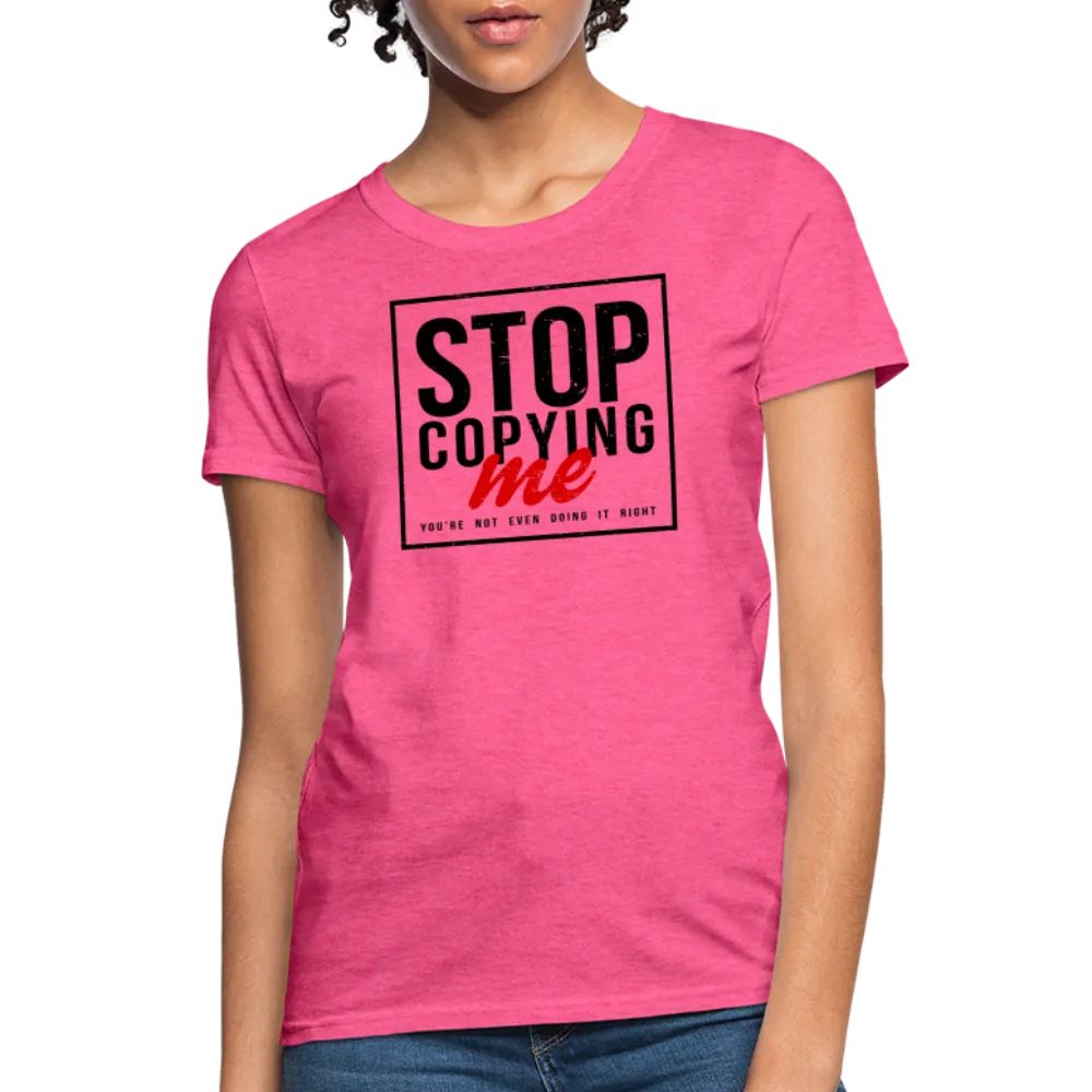 Stop Copying Me You're Not Even Doing It Right Women's T-Shirt